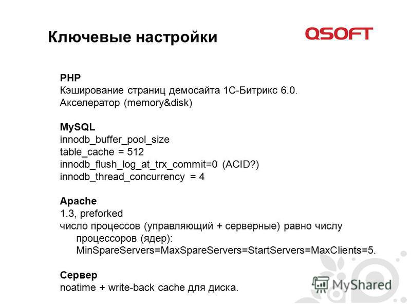 Ключевые настройки PHP Кэширование страниц демо сайта 1С-Битрикс 6.0. Акселератор (memory&disk) MySQL innodb_buffer_pool_size table_cache = 512 innodb_flush_log_at_trx_commit=0 (ACID?) innodb_thread_concurrency = 4 Apache 1.3, preforked число процесс