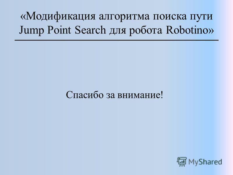 «Модификация алгоритма поиска пути Jump Point Search для робота Robotino» Спасибо за внимание!