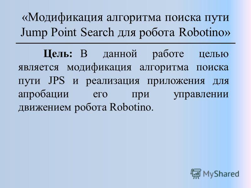 «Модификация алгоритма поиска пути Jump Point Search для робота Robotino» Цель: В данной работе целью является модификация алгоритма поиска пути JPS и реализация приложения для апробации его при управлении движением робота Robotino.