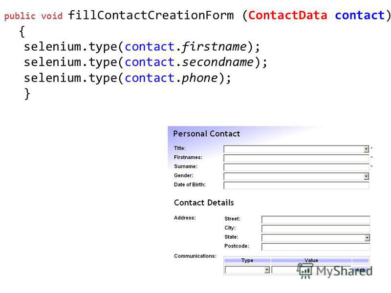 public void fillContactCreationForm (ContactData contact) { selenium.type(contact.firstname); selenium.type(contact.secondname); selenium.type(contact.phone); }