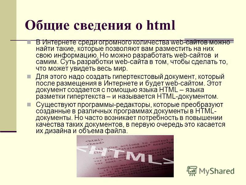 Общие сведения о html В Интернете среди огромного количества web-сайтов можно найти такие, которые позволяют вам разместить на них свою информацию. Но можно разработать web-сайтов и самим. Суть разработки web-сайта в том, чтобы сделать то, что может 