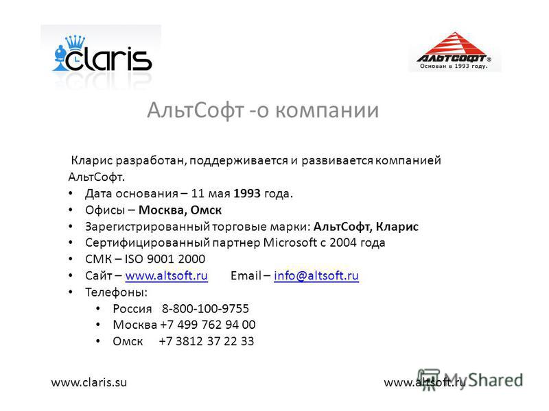 Альт Софт -о компании www.altsoft.ruwww.claris.su Кларис разработан, поддерживается и развивается компанией Альт Софт. Дата основания – 11 мая 1993 года. Офисы – Москва, Омск Зарегистрированный торговые марки: Альт Софт, Кларис Сертифицированный парт