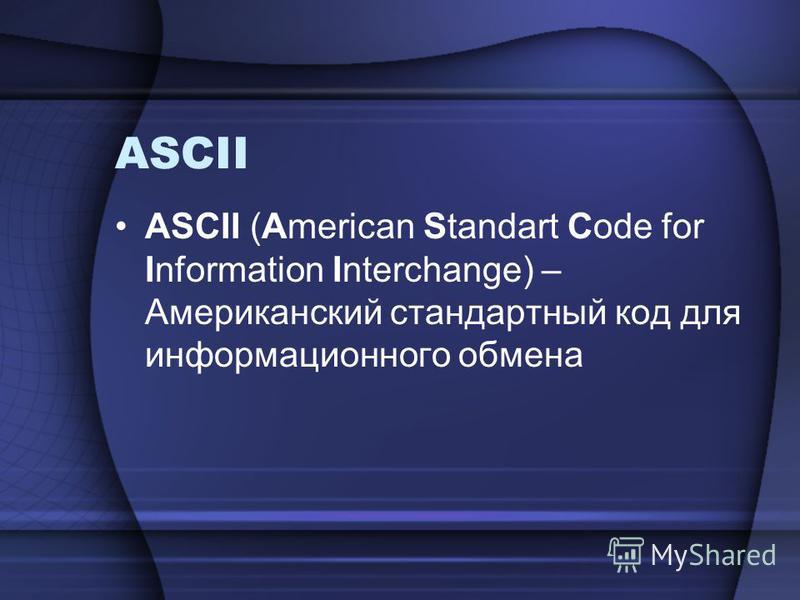 ASCII ASCII (American Standart Code for Information Interchange) – Американский стандартный код для информационного обмена