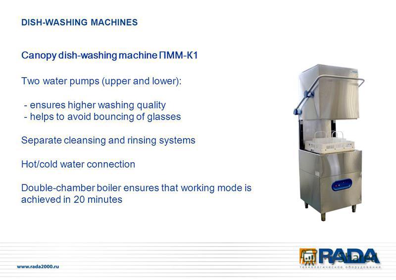 Canopy dish-washing machine ПММ-К1 Two water pumps (upper and lower): - ensures higher washing quality - helps to avoid bouncing of glasses Separate cleansing and rinsing systems Hot/cold water connection Double-chamber boiler ensures that working mo