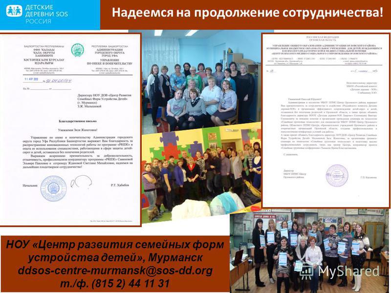 Надеемся на продолжение сотрудничества ! НОУ «Центр развития семейных форм устройства детей», Мурманск ddsos-centre-murmansk@sos-dd.org т./ф. (815 2) 44 11 31