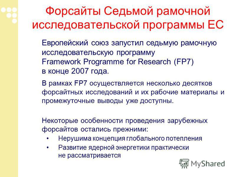 Форсайты Седьмой рамочной исследовательской программы ЕС Европейский союз запустил седьмую рамочную исследовательскую программу Framework Programme for Research (FP7) в конце 2007 года. В рамках FP7 осуществляется несколько десятков форсайтных исслед