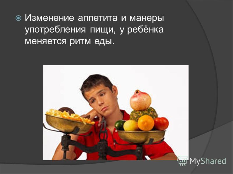 Изменение аппетита и манеры употребления пищи, у ребёнка меняется ритм еды.