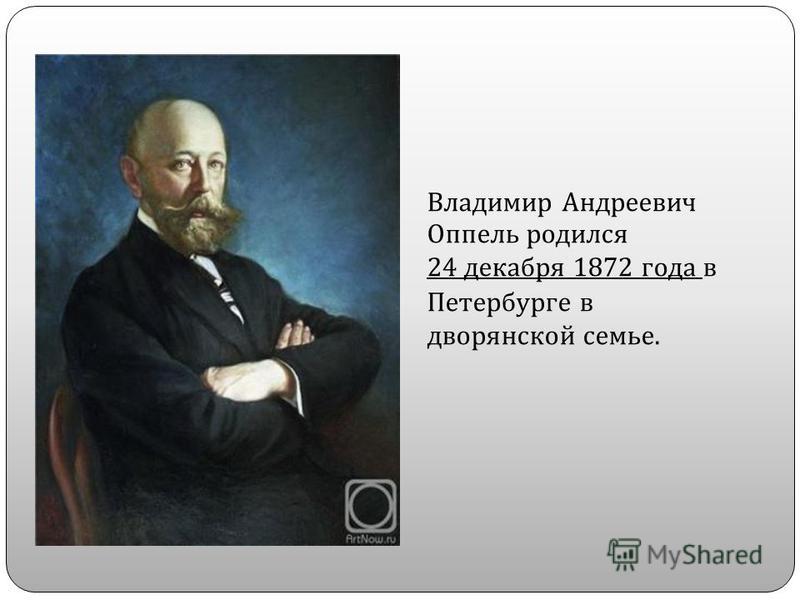 Владимир Андреевич Оппель родился 24 декабря 1872 года в Петербурге в дворянской семье.