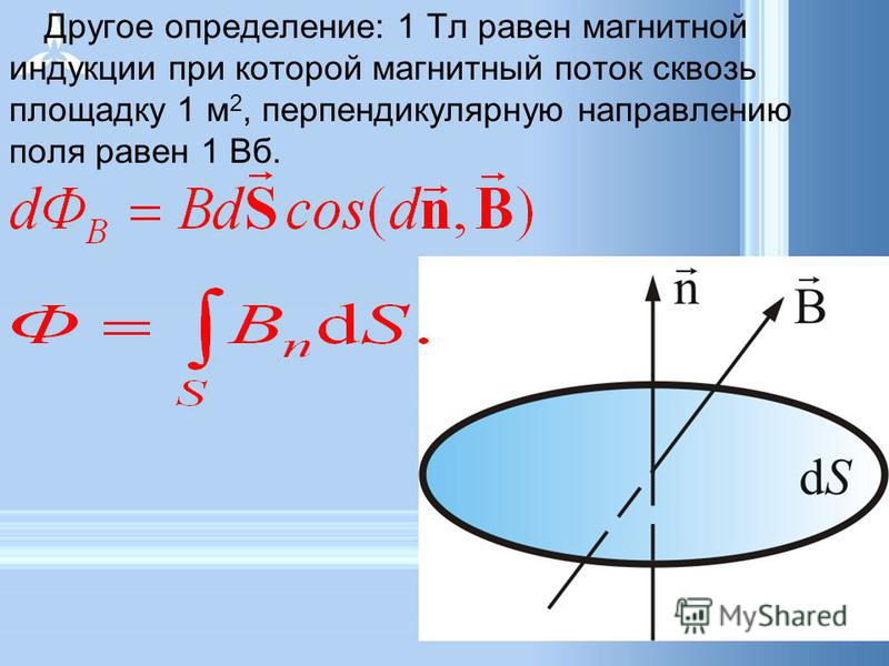 Другое определение: 1 Тл равен магнитной индукции при которой магнитный поток сквозь площадку 1 м 2, перпендикулярную направлению поля равен 1 Вб.