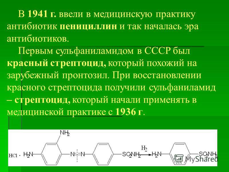 В 1941 г. ввели в медицинскую практику антибиотик пенициллин и так началась эра антибиотиков. Первым сульфаниламидом в СССР был красный стрептоцид, который похожий на зарубежный пронтозил. При восстановлении красного стрептоцида получили сульфанилами