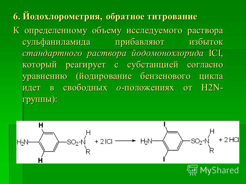 6. Йодохлорометрия, обратное титрование К определенному объему исследуемого раствора сульфаниламида прибавляют избыток стандартного раствора йодомонохлорида ICl, который реагирует с субстанцией согласно уравнению (йодирование бензенового цикла идет в
