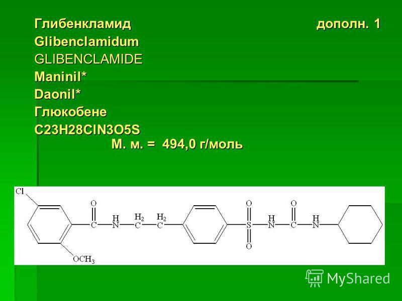 Глибенкламид дополн. 1 GlibenclamidumGLIBENCLAMIDE Maninil* Daonil*Глюкобене C23H28ClN3O5S М. м. = 494,0 г/моль