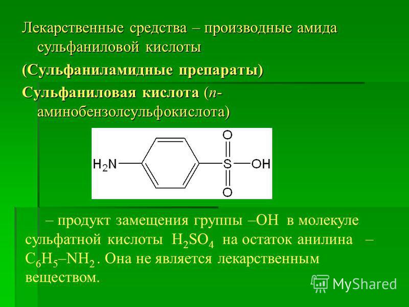 Лекарственные средства – производные амида сульфаниловой кислоты (Сульфаниламидные препараты) Сульфаниловая кислота (п- аминобензолсульфокислота) – продукт замещения группы –ОН в молекуле сульфатной кислоты H 2 SO 4 на остаток анилина – C 6 H 5 –NH 2