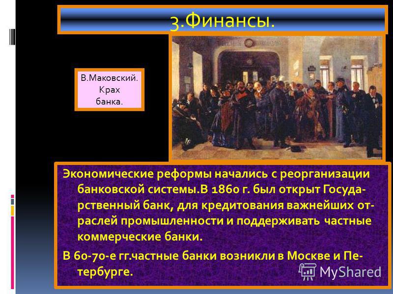 Экономические реформы начались с реорганизации банковской системы.В 1860 г. был открыт Госуда- рственный банк, для кредитования важнейших отраслей промышленности и поддерживать частные коммерческие банки. В 60-70-е гг.частные банки возникли в Москве 