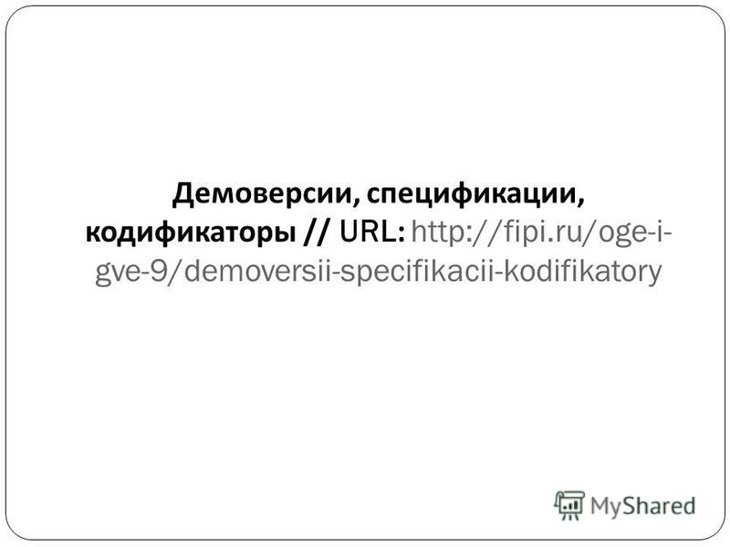 Демоверсии, спецификации, кодификаторы // URL: http://fipi.ru/oge-i- gve-9/demoversii-specifikacii-kodifikatory