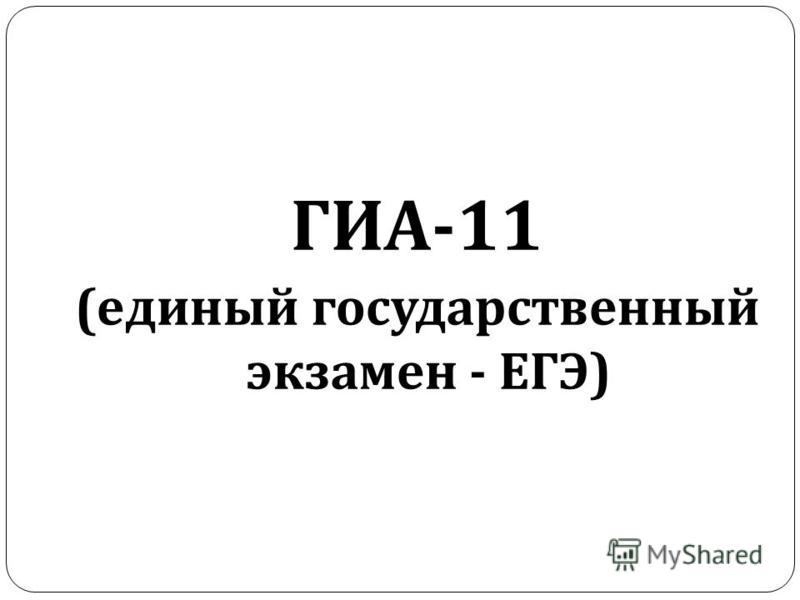 ГИА -11 ( единый государственный экзамен - ЕГЭ )