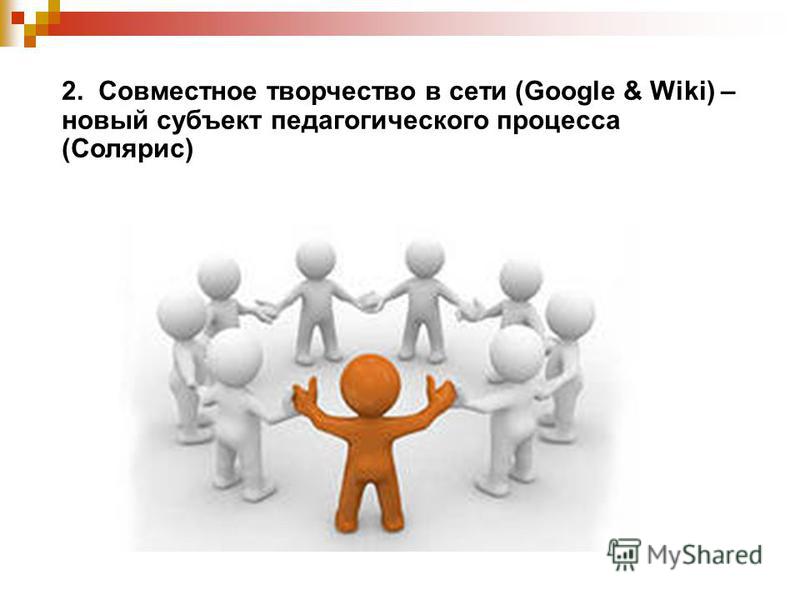 2. Совместное творчество в сети (Google & Wiki) – новый субъект педагогического процесса (Солярис)