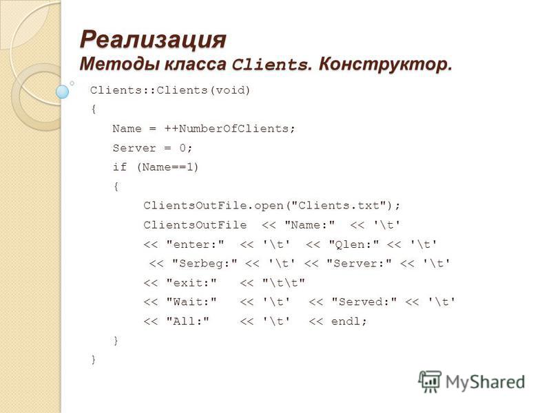 Реализация Методы класса Clients. Конструктор. Clients::Clients(void) { Name = ++NumberOfClients; Server = 0; if (Name==1) { ClientsOutFile.open(Clients.txt); ClientsOutFile 