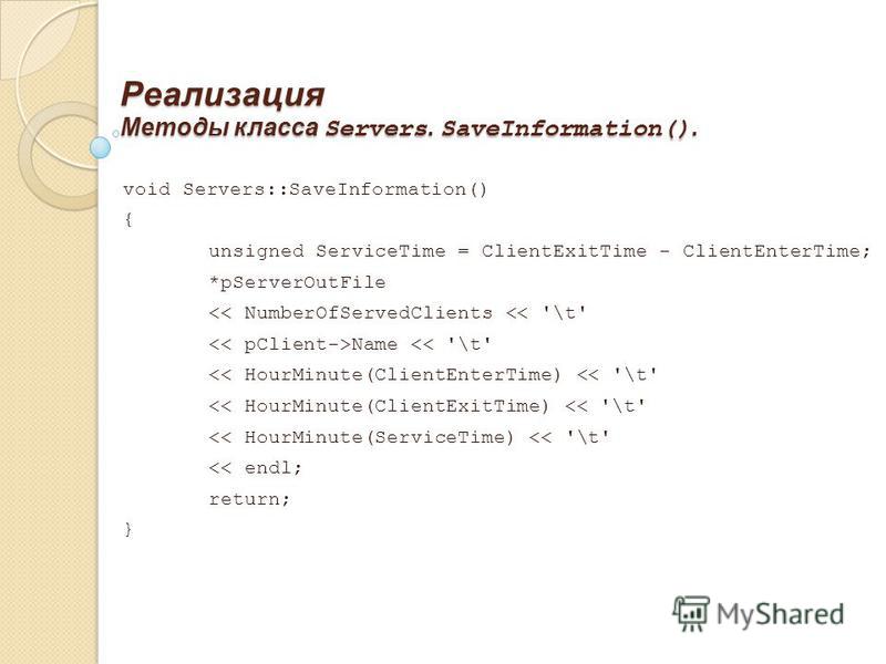 Реализация Методы класса Servers. SaveInformation(). void Servers::SaveInformation() { unsigned ServiceTime = ClientExitTime - ClientEnterTime; *pServerOutFile 