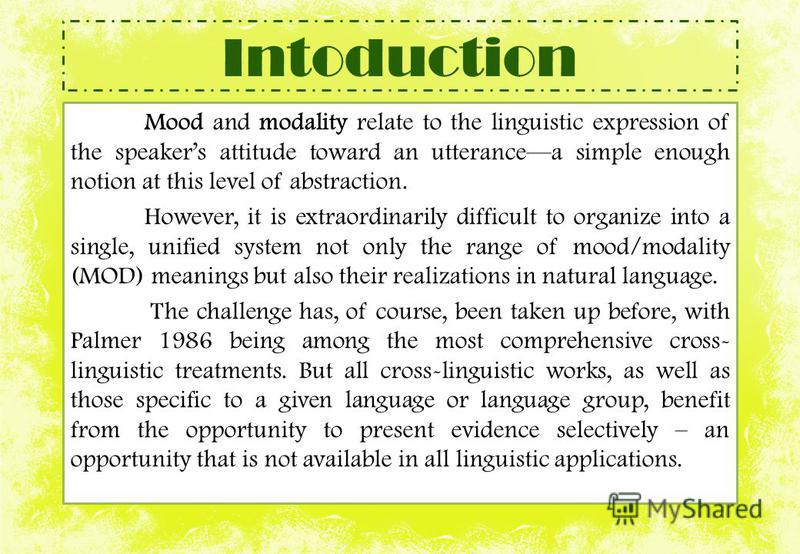 Intoduction Mood and modality relate to the linguistic expression of the speakers attitude toward an utterancea simple enough notion at this level of abstraction. However, it is extraordinarily difficult to organize into a single, unified system not 