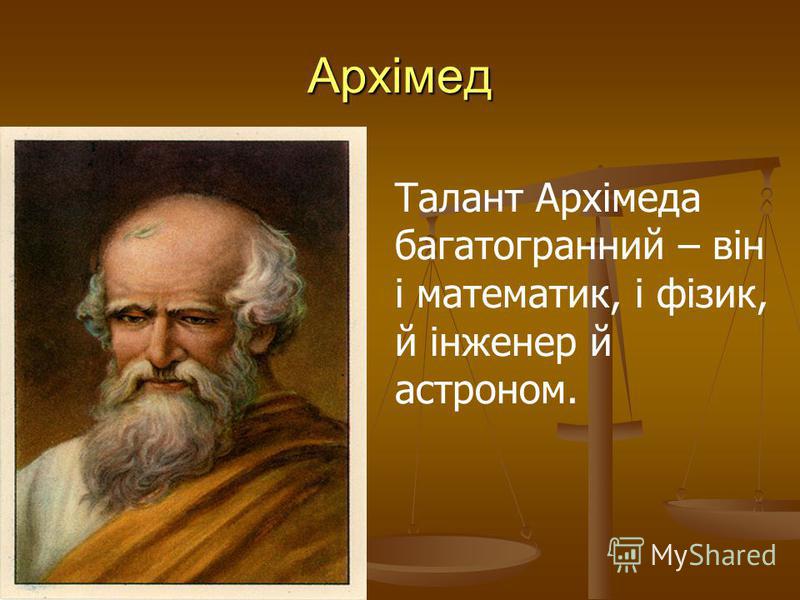 Архімед Талант Архімеда багатогранний – він і математик, і фізик, й інженер й астроном.