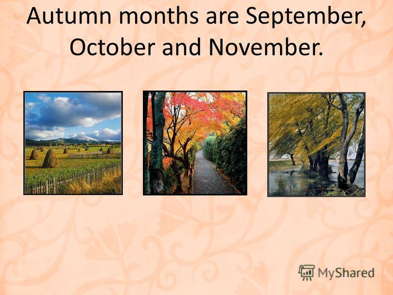 Autumn months are September, October and November.