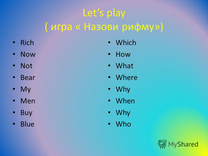 Lets play ( игра « Назови рифму») Rich Now Not Bear My Men Buy Blue Which How What Where Why When Why Who