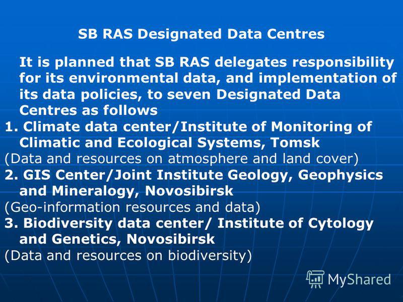 SB RAS Designated Data Centres It is planned that SB RAS delegates responsibility for its environmental data, and implementation of its data policies, to seven Designated Data Centres as follows 1. Climate data center/Institute of Monitoring of Clima