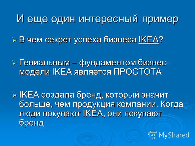 И еще один интересный пример В чем секрет успеха бизнеса IKEA? В чем секрет успеха бизнеса IKEA? Гениальным – фундаментом бизнес- модели IKEA является ПРОСТОТА Гениальным – фундаментом бизнес- модели IKEA является ПРОСТОТА IKEA создала бренд, который