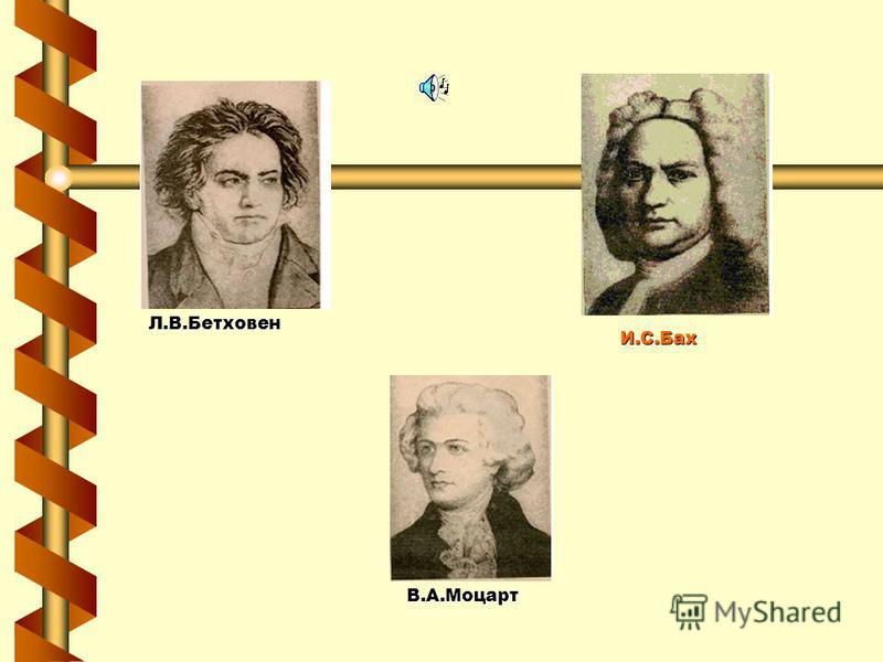 И.С.Бах В.А.Моцарт Л.В.Бетховен