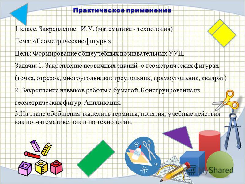 1 класс. Закрепление. И.У. (математика - технология) Тема: «Геометрические фигуры» Цель: Формирование общеучебных познавательных УУД. Задачи: 1. Закрепление первичных знаний о геометрических фигурах (точка, отрезок, многоугольники: треугольник, прямо