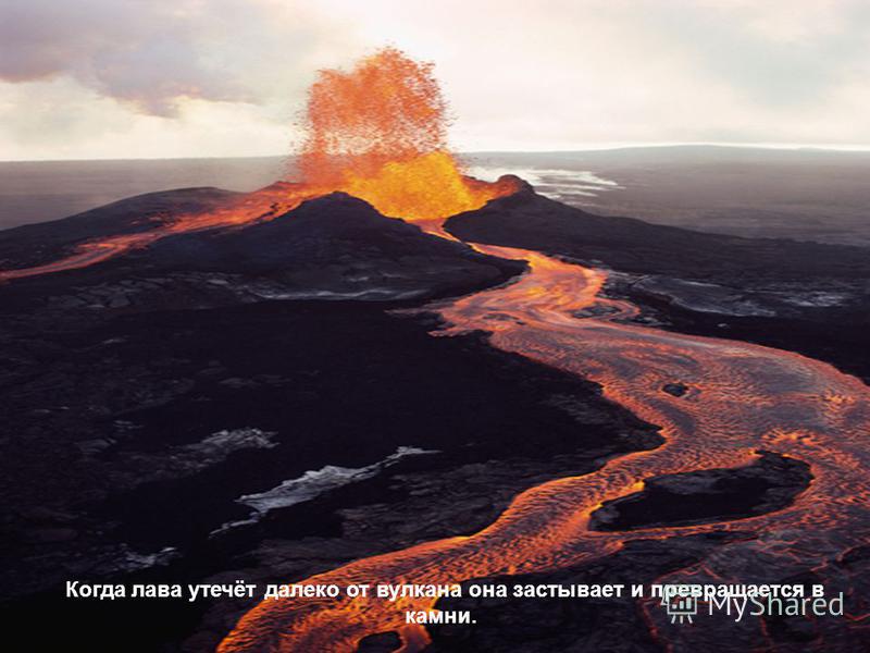 . Когда лава утечёт далеко от вулкана она застывает и превращается в камни.