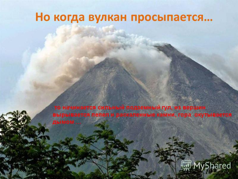 Но когда вулкан просыпается… то начинается сильный подземный гул, из вершин вырывается пепел и раскаленные камни, гора окутывается дымом …
