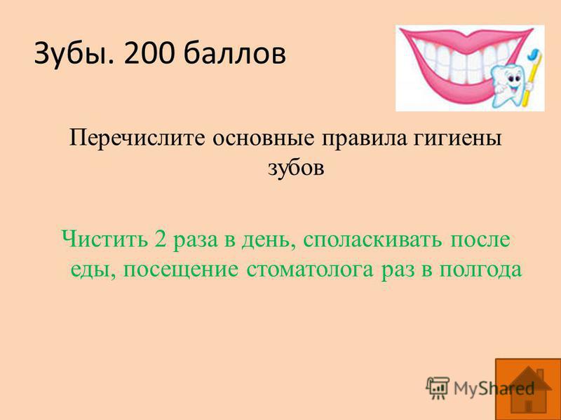 Зубы. 200 баллов Перечислите основные правила гигиены зубов Чистить 2 раза в день, споласкивать после еды, посещение стоматолога раз в полгода
