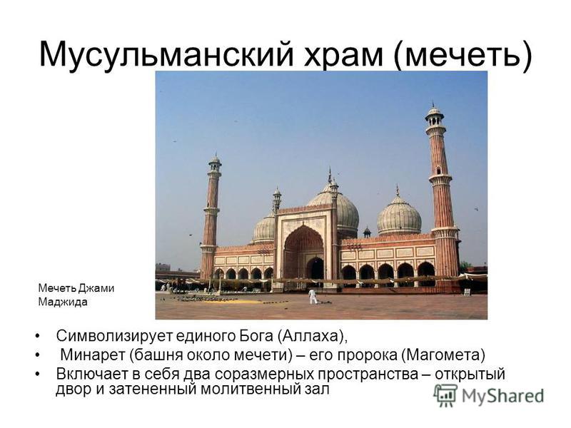 Мусульманский храм (мечеть) Символизирует единого Бога (Аллаха), Минарет (башня около мечети) – его пророка (Магомета) Включает в себя два соразмерных пространства – открытый двор и затененный молитвенный зал Мечеть Джами Маджида