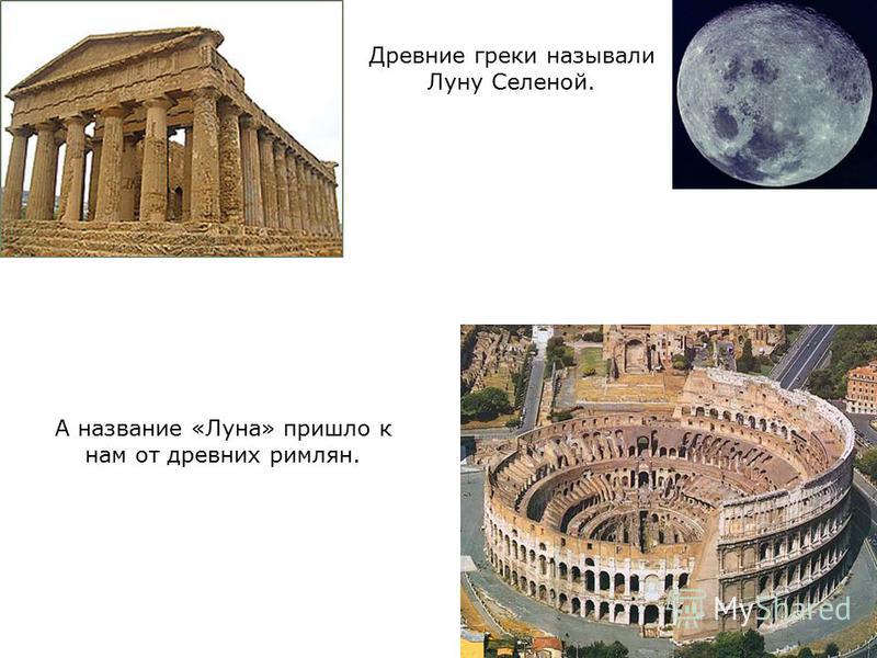 А название «Луна» пришло к нам от древних римлян. Древние греки называли Луну Селеной.