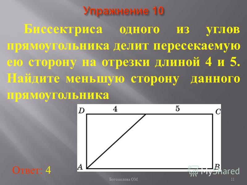 Биссектриса одного из углов прямоугольника делит пересекаемую ею сторону на отрезки длиной 4 и 5. Найдите меньшую сторону данного прямоугольника Ответ: 4 11 Богомолова ОМ
