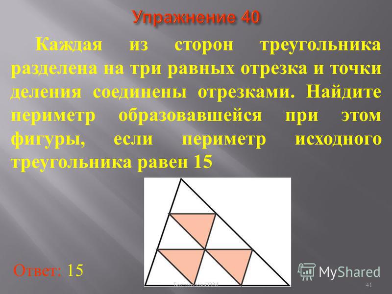 Каждая из сторон треугольника разделена на три равных отрезка и точки деления соединены отрезками. Найдите периметр образовавшейся при этом фигуры, если периметр исходного треугольника равен 15 Ответ: 15 41 Богомолова ОМ