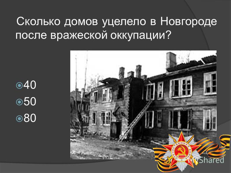 Сколько домов уцелело в Новгороде после вражеской оккупации? 40 50 80