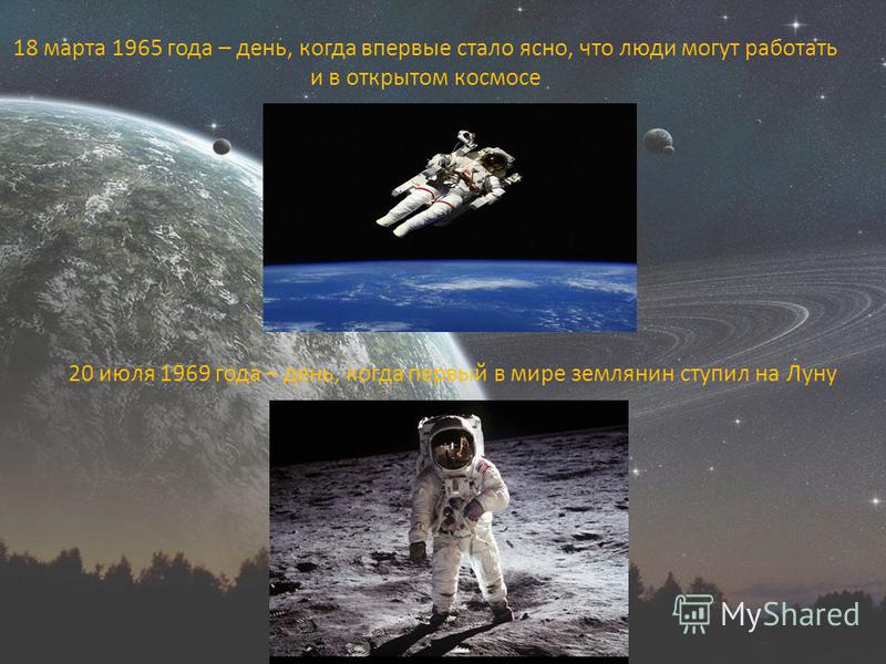 18 марта 1965 года – день, когда впервые стало ясно, что люди могут работать и в открытом космосе 20 июля 1969 года – день, когда первый в мире землянин ступил на Луну