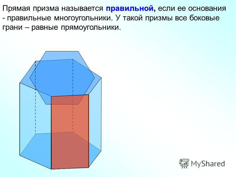 правильной, Прямая призма называется правильной, если ее основания - правильные многоугольники. У такой призмы все боковые грани – равные прямоугольники.
