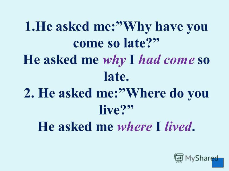 1. He asked me:Why have you come so late? He asked me why I had come so late. 2. He asked me:Where do you live? He asked me where I lived.