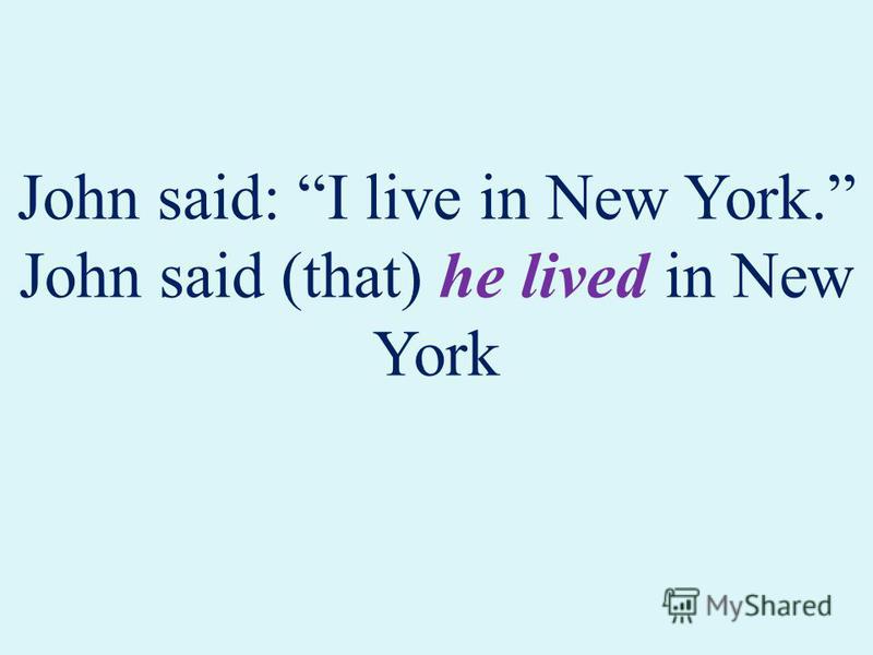 John said: I live in New York. John said (that) he lived in New York