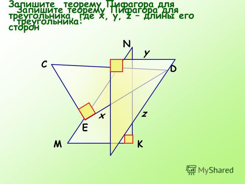 Запишите теорему Пифагора для треугольника: N KМ D E С y x z Запишите теорему Пифагора для треугольника, где x, y, z – длины его сторон