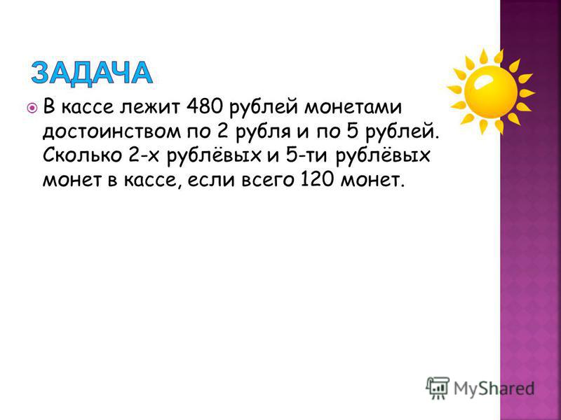 В кассе лежит 480 рублей монетами достоинством по 2 рубля и по 5 рублей. Сколько 2-х рублёвых и 5-ти рублёвых монет в кассе, если всего 120 монет.