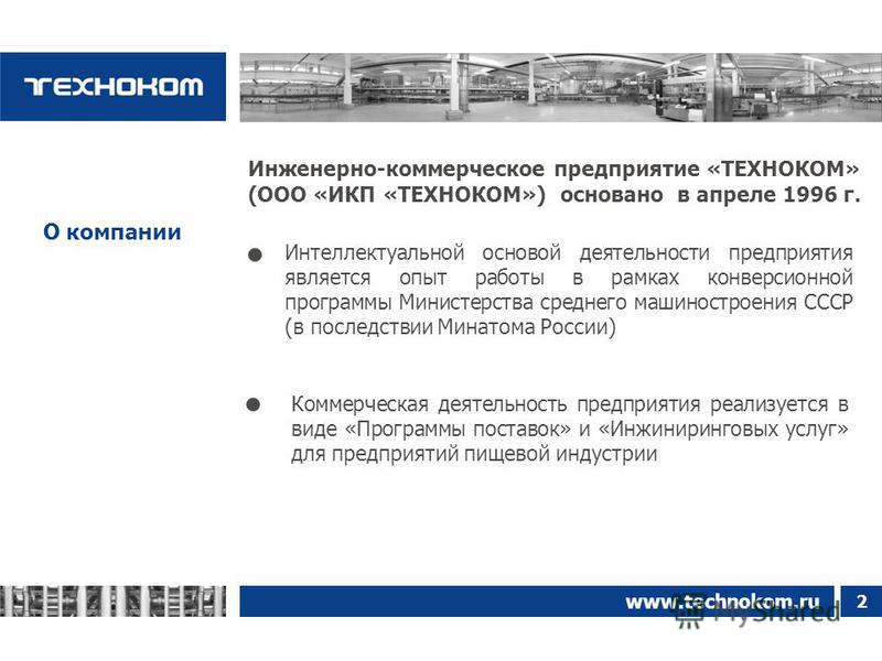 О компании www.technokom.ru 2 Инженерно-коммерческое предприятие «ТЕХНОКОМ» (ООО «ИКП «ТЕХНОКОМ») основано в апреле 1996 г. Интеллектуальной основой деятельности предприятия является опыт работы в рамках конверсионной программы Министерства среднего 