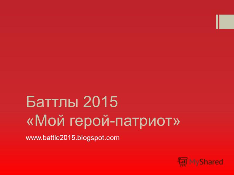 Баттлы 2015 «Мой герой-патриот» www.battle2015.blogspot.com