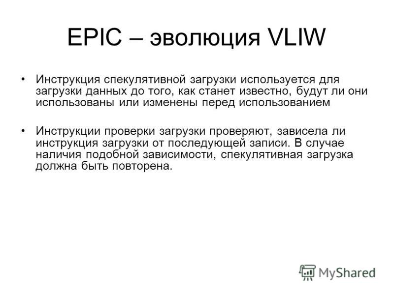EPIC – эволюция VLIW Инструкция спекулятивной загрузки используется для загрузки данных до того, как станет известно, будут ли они использованы или изменены перед использованием Инструкции проверки загрузки проверяют, зависела ли инструкция загрузки 