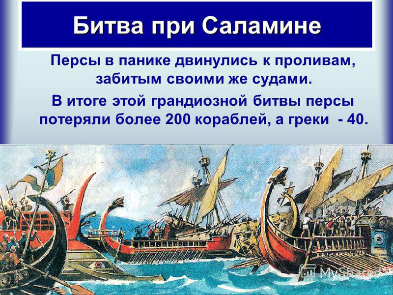 Персы в панике двинулись к проливам, забитым своими же судами. В итоге этой грандиозной битвы персы потеряли более 200 кораблей, а греки - 40. Битва при Саламине