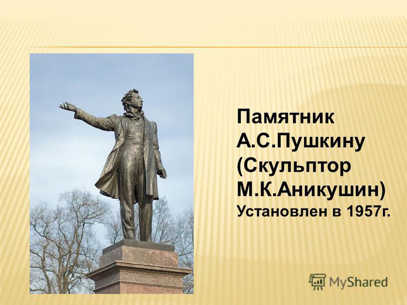 Памятник А.С.Пушкину (Скульптор М.К.Аникушин) Установлен в 1957 г.